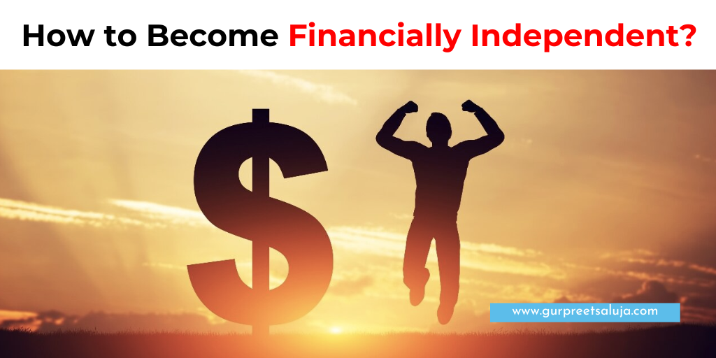 How To Become Financially Independent? - Gurpreet Saluja